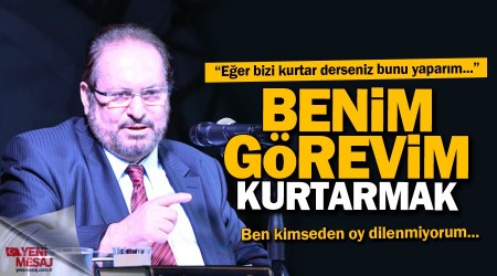 "Kimseden oy dilenmiyorum, benim görevim kurtarmak"