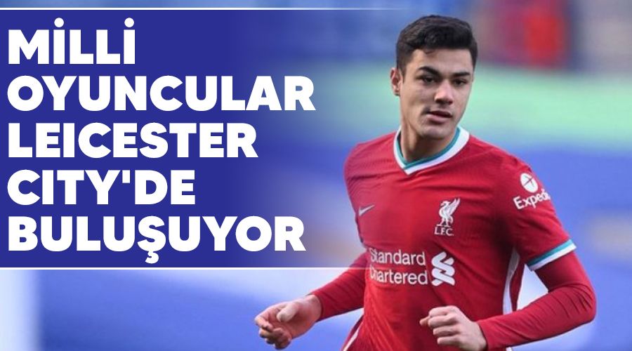 Milli oyuncular Leicester City'de buluşuyor