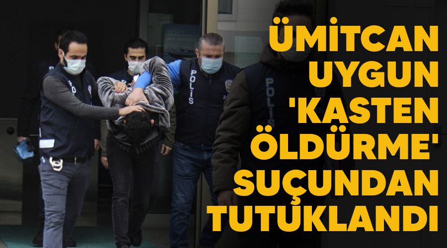 Ümitcan Uygun 'Kasten öldürme' suçundan tutuklandı