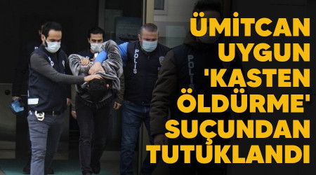 Ümitcan Uygun 'Kasten öldürme' suçundan tutuklandı