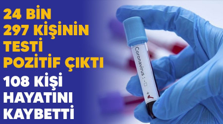 24 bin 297 kişinin testi pozitif çıktı, 108 kişi hayatını kaybetti