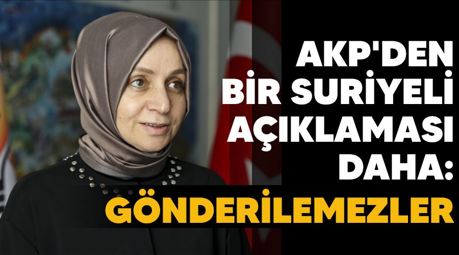 AKP'den bir Suriyeli a��klamas� daha : G�nderilemezler