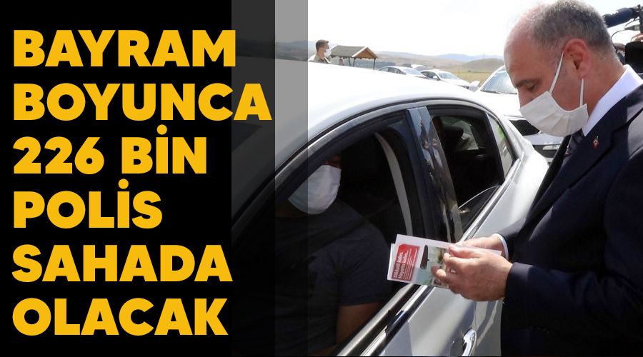 Bayram boyunca 226 bin polis sahada olacak