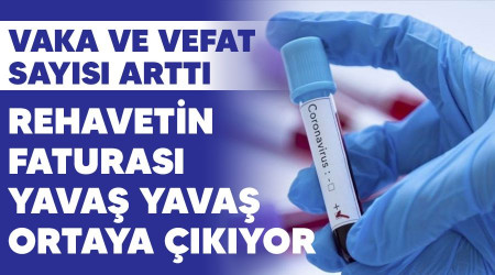 Rehavetin faturası yavaş yavaş ortaya çıkıyor, vaka ve vefat sayısı arttı