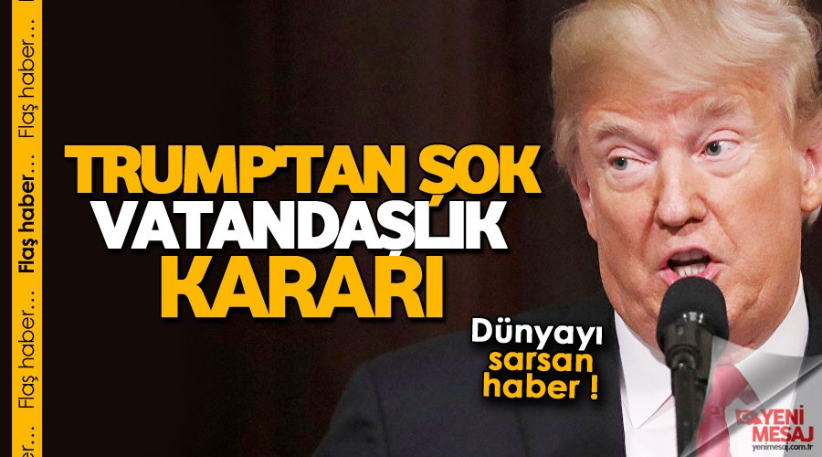Trump'tan şok vatandaşlık kararı