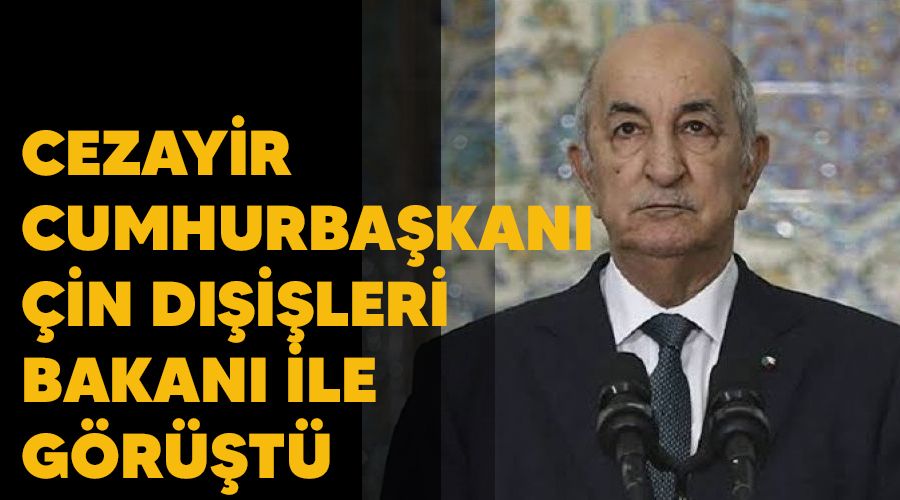 Cezayir Cumhurbaşkanı, Çin Dışişleri Bakanı ile görüştü
