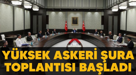 Yüksek Askeri Şura toplantısı başladı