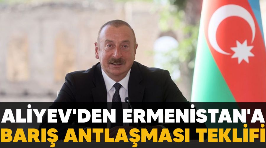 Aliyev'den Ermenistan'a bar�� antla�mas� teklifi