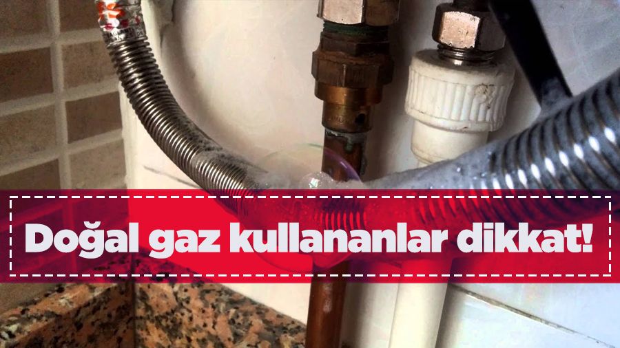 Doğal gaz kullananlar dikkat!