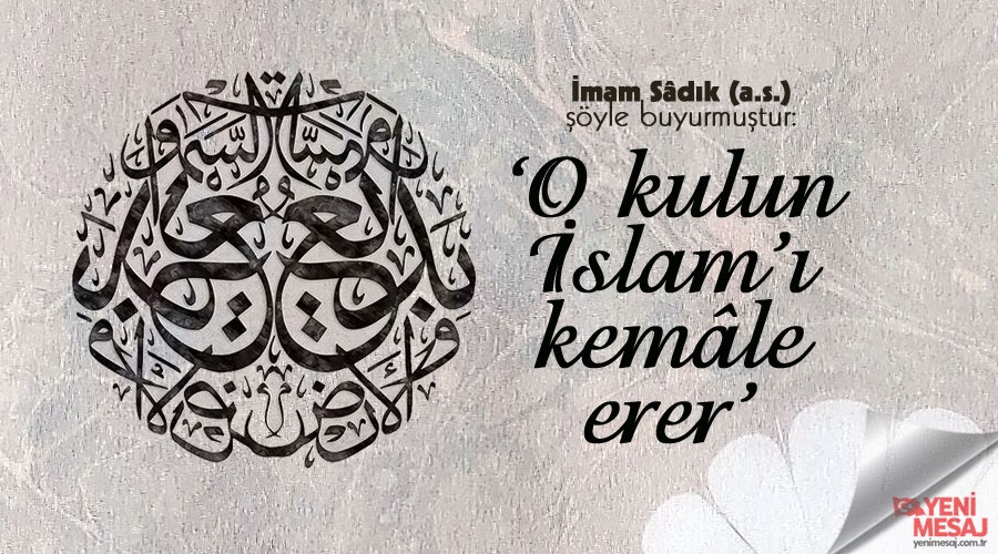 ‘O kulun İslam’ı kemâle erer’