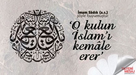‘O kulun İslam’ı kemâle erer’
