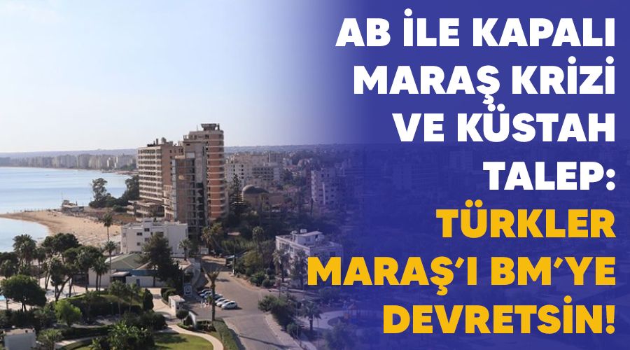 AB ile Kapalı Maraş krizi ve küstah talep: Türkler Maraş’ı BM’ye devretsin!