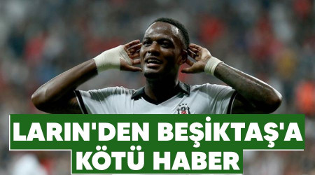 Larin'den Beşiktaş'a kötü haber