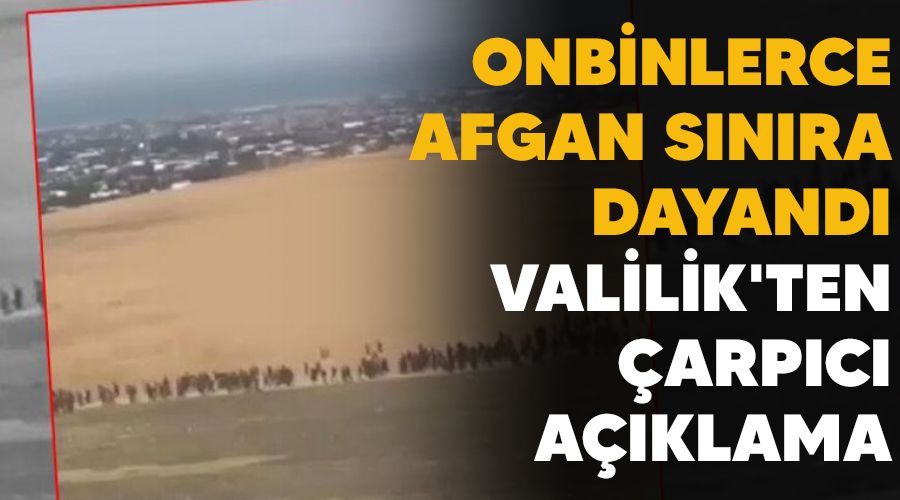 Onbinlerce Afgan sınıra dayandı, Valilik'ten çarpıcı açıklama