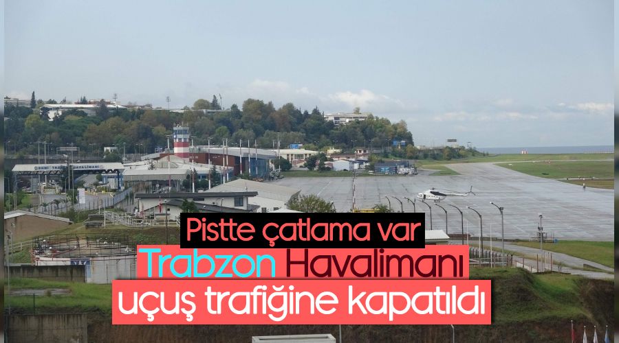 Trabzon Havaliman�, pistindeki �atlama nedeniyle u�u� trafi�ine kapat�ld�