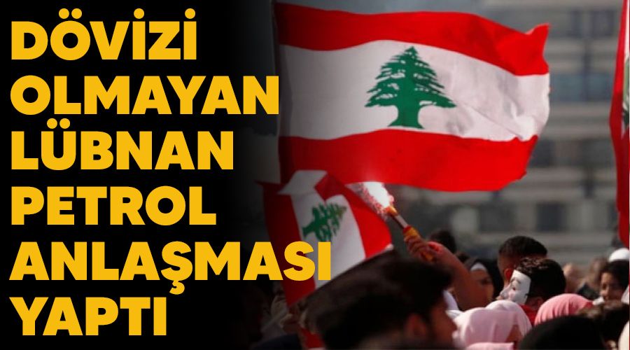 Dövizi olmayan Lübnan, petrol anlaşması yaptı