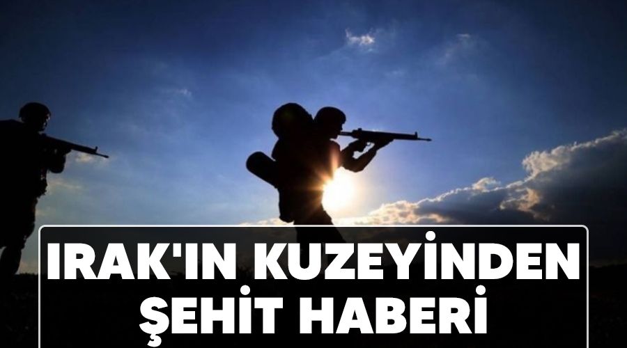 Irak'ın kuzeyinden şehit haberi
