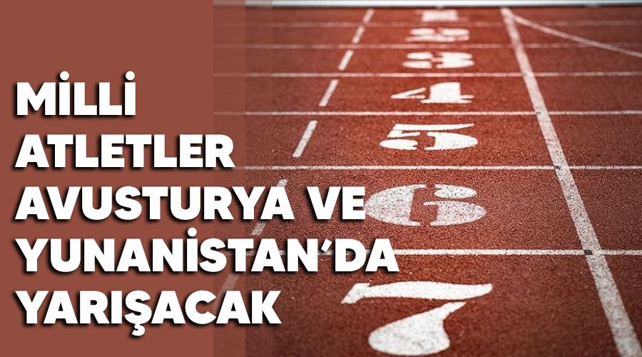 Milli atletler Avusturya ve Yunanistan'da yarışacak