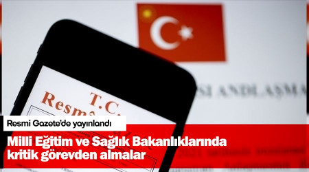 Milli Eğitim ve Sağlık Bakanlıklarında kritik görevden almalar