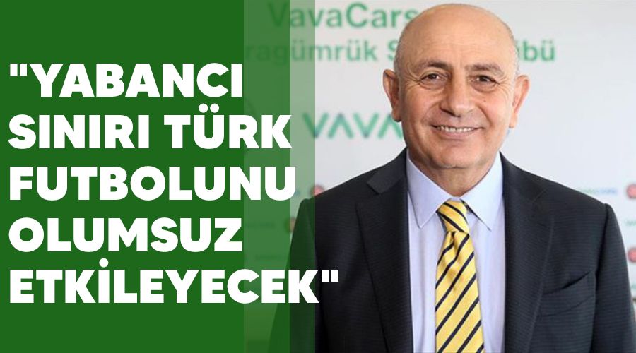 "Yabanc� s�n�r� T�rk futbolunu olumsuz etkileyecek"