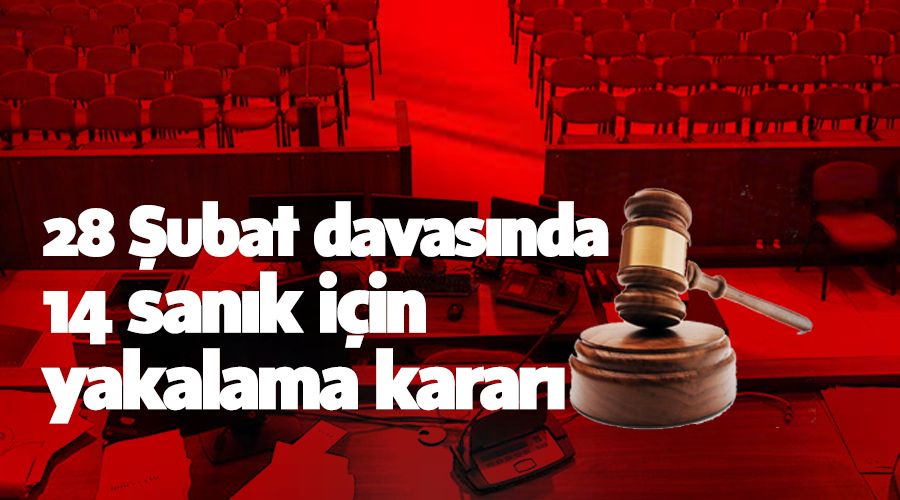 28 �ubat davas�nda 14 san�k i�in yakalama karar�