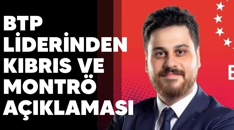 BTP liderinden Kıbrıs ve Montrö açıklaması