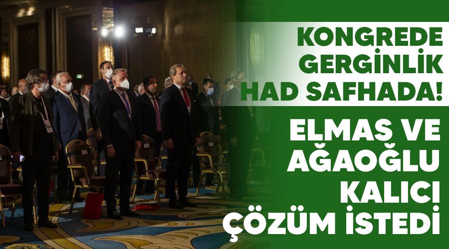 Kongrede gerginlik had safhada! Elmas ve A�ao�lu kal�c� ��z�m istedi