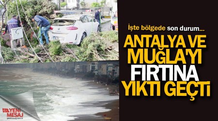Antalya ve Muğla'yı fırtına yıktı geçti