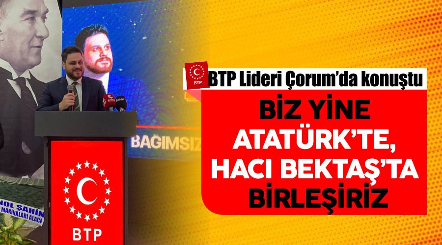 Biz yine Atatürk’te, Hacı Bektaş’ta birleşiriz