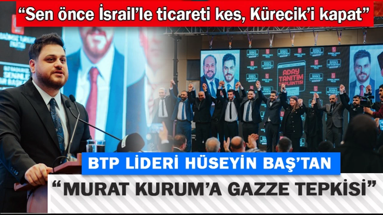 BTP lideri Hüseyin Baş: Sen önce İsrail’le ticareti kes, Kürecik’i kapat