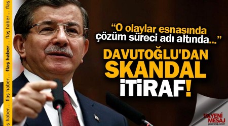 Davutoğlu'ndan skandal itiraf!