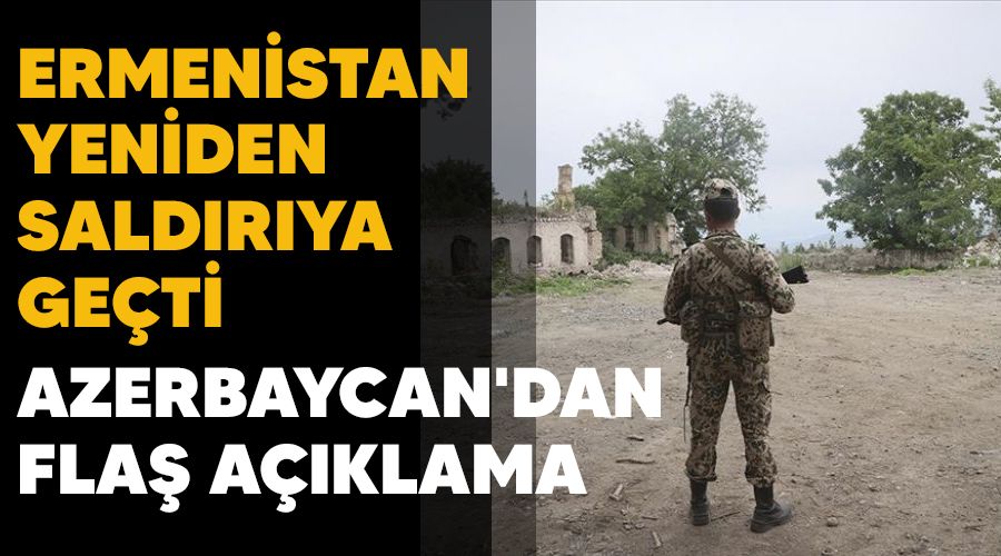 Ermenistan yeniden sald�r�ya ge�ti, Azerbaycan'dan fla� a��klama