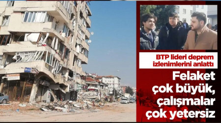 Felaket çok büyük, çalışmalar çok yetersiz