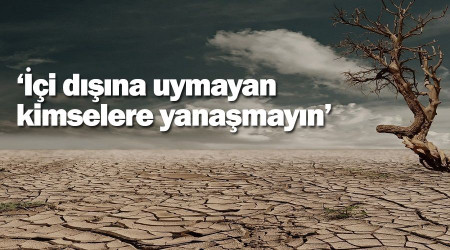 ‘İçi dışına uymayan kimselere yanaşmayın’