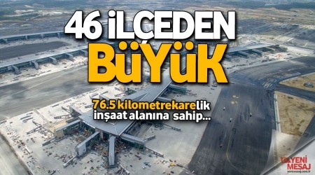İstanbul Havalimanı 46 ilçeden büyük
