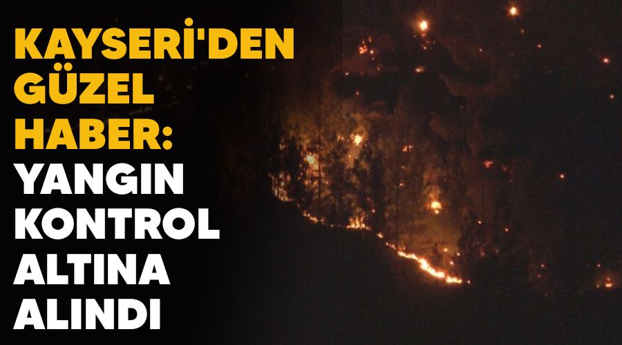 Kayseri'den g�zel haber: Yang�n kontrol alt�na al�nd�
