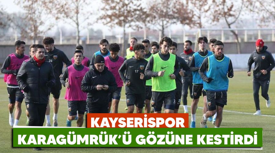 Kayserispor Karagümrük'ü gözüne kestirdi