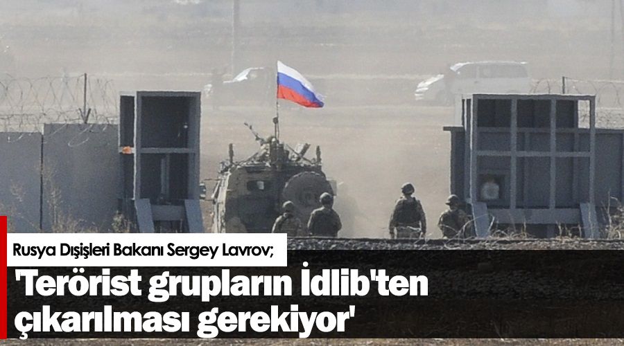'Terörist grupların İdlib'ten çıkarılması gerekiyor'