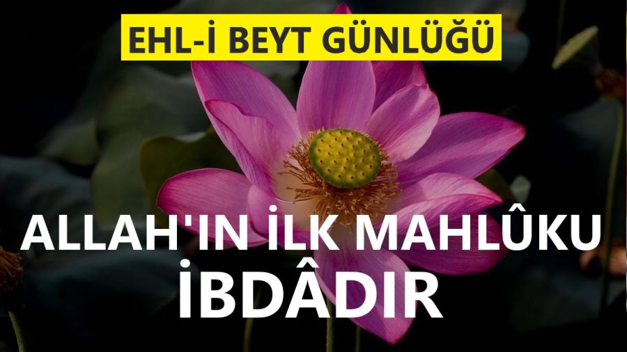 ‘Allah’ın ilk mahlûku ibdâdır’
