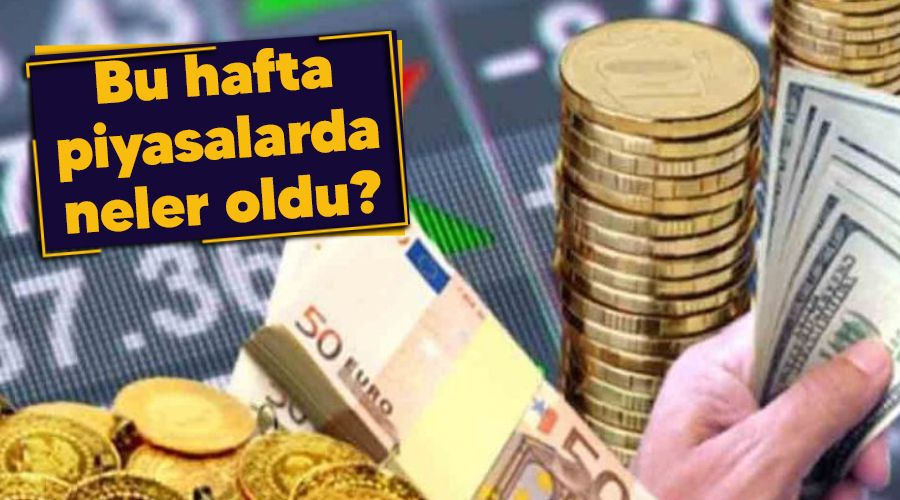 Bu hafta piyasalarda neler oldu?