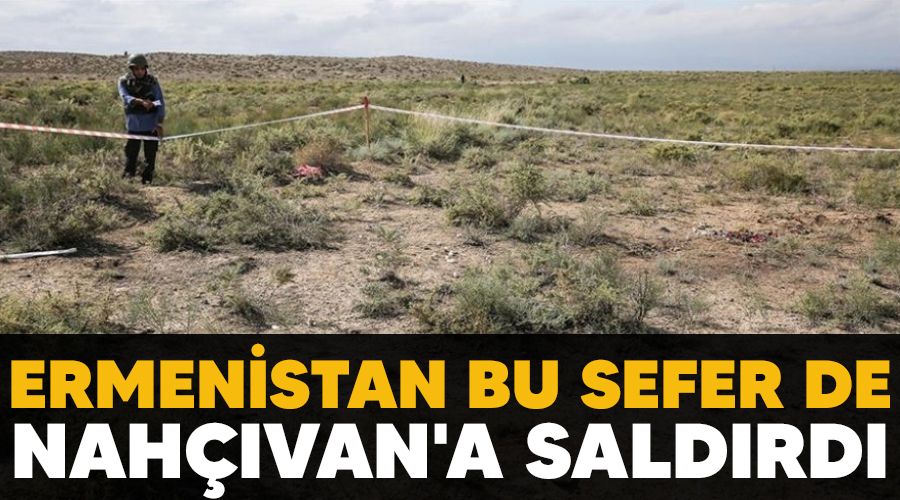 Ermenistan bu sefer de Nahçıvan'a saldırdı