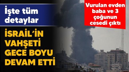 İsrail vahşeti gece boyu devam etti, vurulan evden baba ve 3 çoğunun cesedi çıktı, işte tüm detaylar