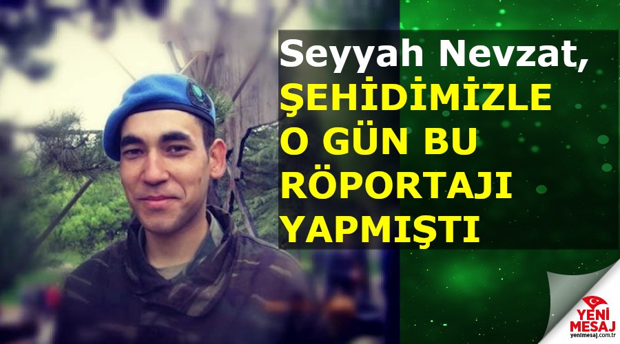 Seyyah Nevzat, �ehidimizle o g�n bu r�portaj� yapm��t�