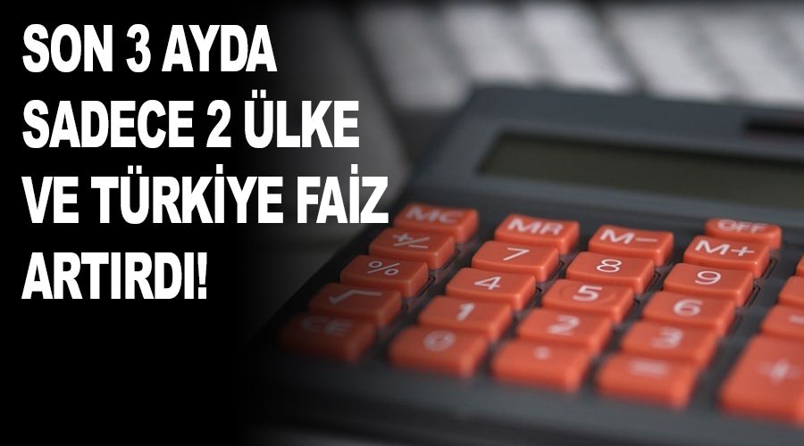 Son 3 ayda sadece 2 �lke ve T�rkiye faiz art�rd�