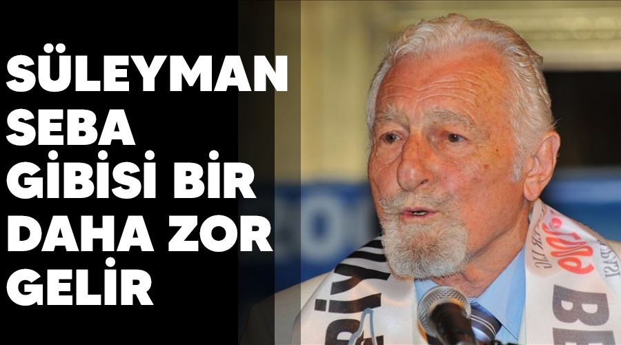 Süleyman Seba gibisi bir daha zor gelir