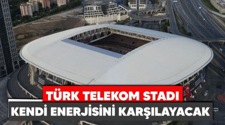 Türk Telekom Stadı kendi enerjisini karşılayacak