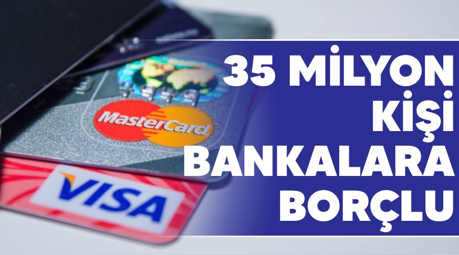 35 milyon ki�i bankalara bor�lu