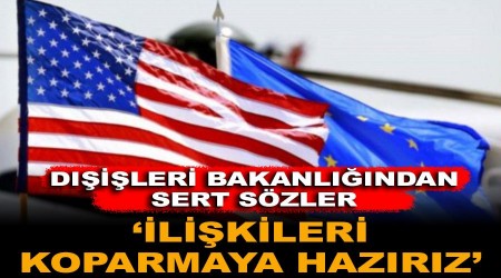 AB ve ABD’ye rest: İlişkileri koparmaya hazırız