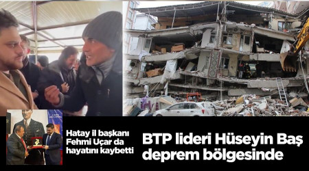 BTP lideri Hüseyin Baş deprem bölgesinde