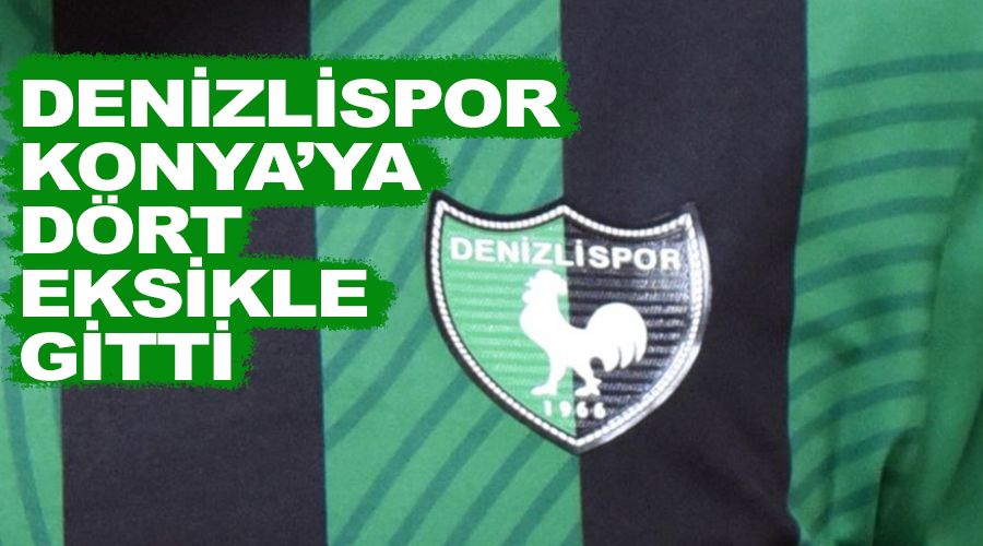 Denizlispor Konya'ya d�rt eksikle gitti 
